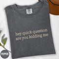 Comfort Colors® Hey Quick Question Are You Kidding Me Shirt,  Sarcastic Tshirt,  Funny Humor Shirt, Funny Meme Shirt, Mental Health Shirt