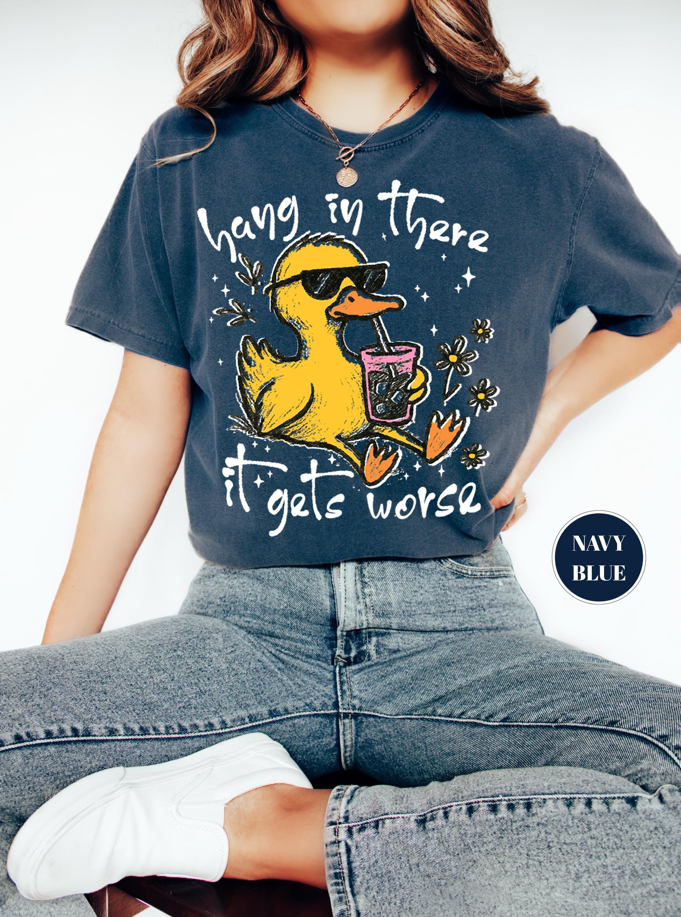 Hang In There It Gets Worse T-Shirt, Funny Duck Tee, Sarcastic Quote Tshirt, Trendy Graphic Top, Sassy Womens Gift, Mental Health Shirt